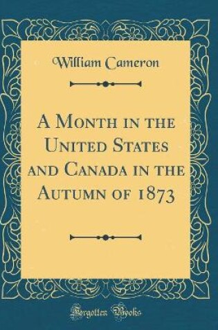 Cover of A Month in the United States and Canada in the Autumn of 1873 (Classic Reprint)