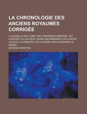 Book cover for La Chronologie Des Anciens Royaumes Corrigee; A Laquelle on a Joint Une Chronique Abregee, Qui Contient Ce Qui S'Est Passe Anciennement En Europe, Jusqu'a La Conquete de La Perse Par Alexandre Le Grand