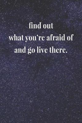 Book cover for Find Out What You're Afraid Of And Go Live There.