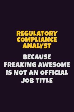 Cover of Regulatory Compliance Analyst, Because Freaking Awesome Is Not An Official Job Title