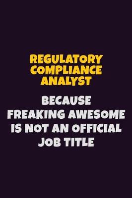 Book cover for Regulatory Compliance Analyst, Because Freaking Awesome Is Not An Official Job Title