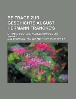Book cover for Beitrage Zur Geschichte August Hermann Francke's; Enthaltend Den Briefwechsel Francke's Und Spener's