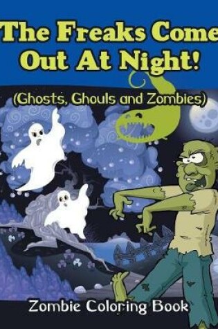 Cover of The Freaks Come Out At Night! (Ghosts, Ghouls and Zombies)