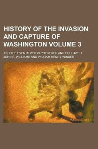 Cover of History of the Invasion and Capture of Washington; And the Events Which Preceded and Followed Volume 3