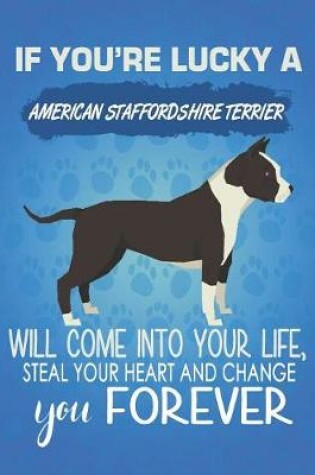 Cover of If You're Lucky A American Staffordshire Terrier Will Come Into Your Life, Steal Your Heart And Change You Forever