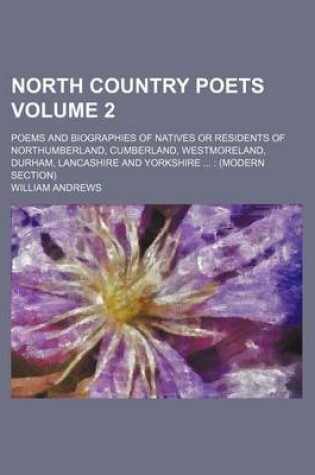 Cover of North Country Poets Volume 2; Poems and Biographies of Natives or Residents of Northumberland, Cumberland, Westmoreland, Durham, Lancashire and Yorkshire ...
