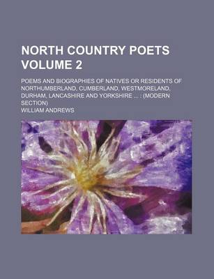 Book cover for North Country Poets Volume 2; Poems and Biographies of Natives or Residents of Northumberland, Cumberland, Westmoreland, Durham, Lancashire and Yorkshire ...