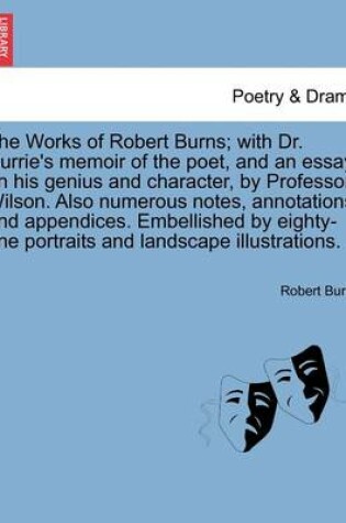 Cover of The Works of Robert Burns; with Dr. Currie's memoir of the poet, and an essay on his genius and character, by Professor Wilson. Also numerous notes, annotations, and appendices. Embellished by eighty-one portraits and landscape illustrations.