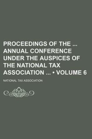 Cover of Proceedings of the Annual Conference Under the Auspices of the National Tax Association (Volume 6)