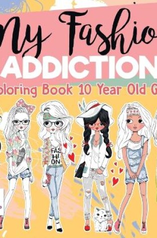 Cover of My Fashion Addiction Coloring Book 10 Year Old Girl