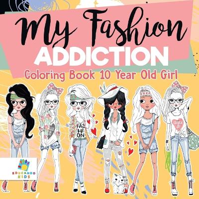 Book cover for My Fashion Addiction Coloring Book 10 Year Old Girl