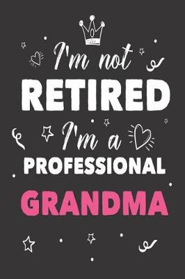 Book cover for I'm Not Retired I'm A Professional Grandma