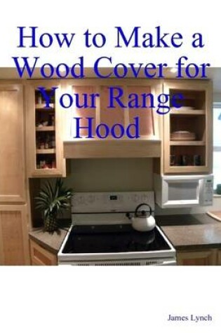 Cover of How to Make a Wood Cover for Your Range Hood Cabinet