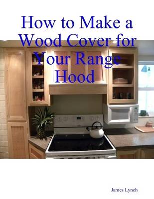 Book cover for How to Make a Wood Cover for Your Range Hood Cabinet