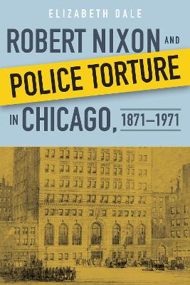 Book cover for Robert Nixon and Police Torture in Chicago, 1871–1971