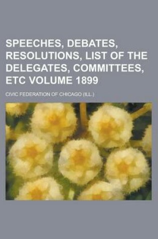 Cover of Speeches, Debates, Resolutions, List of the Delegates, Committees, Etc Volume 1899