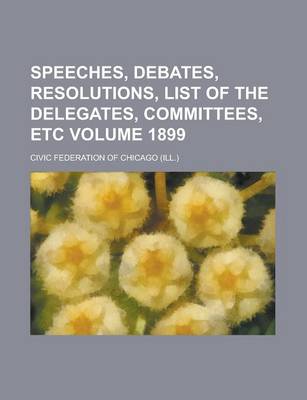 Book cover for Speeches, Debates, Resolutions, List of the Delegates, Committees, Etc Volume 1899