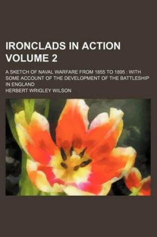 Cover of Ironclads in Action Volume 2; A Sketch of Naval Warfare from 1855 to 1895 with Some Account of the Development of the Battleship in England