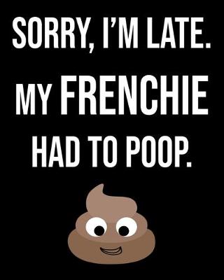 Book cover for Sorry I'm Late My Frenchie Had To Poop