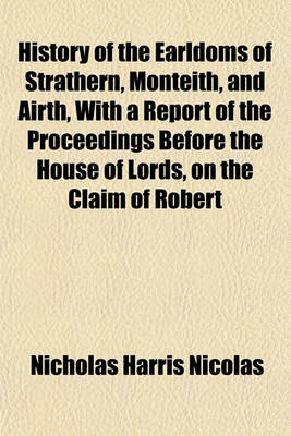 Book cover for History of the Earldoms of Strathern, Monteith, and Airth, with a Report of the Proceedings Before the House of Lords, on the Claim of Robert