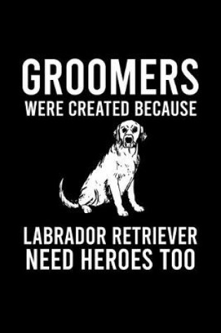 Cover of Groomers Were Created Because Labrador Retriever Need Heroes Too