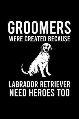 Book cover for Groomers Were Created Because Labrador Retriever Need Heroes Too
