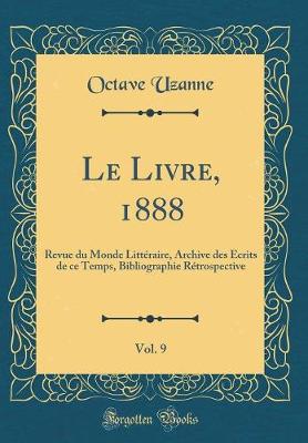 Book cover for Le Livre, 1888, Vol. 9: Revue du Monde Littéraire, Archive des Écrits de ce Temps, Bibliographie Rétrospective (Classic Reprint)