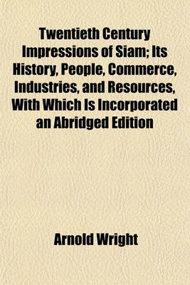 Book cover for Twentieth Century Impressions of Siam; Its History, People, Commerce, Industries, and Resources, with Which Is Incorporated an Abridged Edition