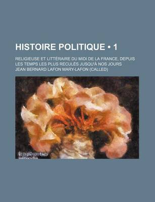 Book cover for Histoire Politique (1); Religieuse Et Litteraire Du MIDI de La France, Depuis Les Temps Les Plus Recules Jusqu'a Nos Jours