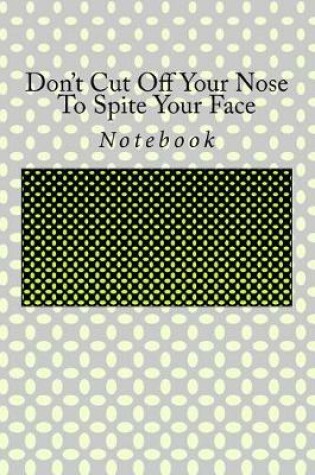 Cover of Don't Cut Off Your Nose To Spite Your Face