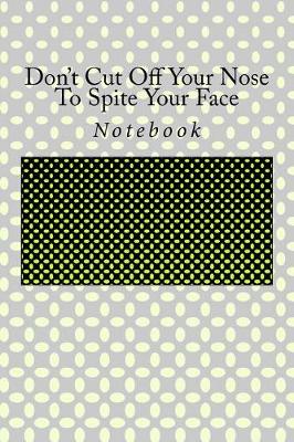 Book cover for Don't Cut Off Your Nose To Spite Your Face