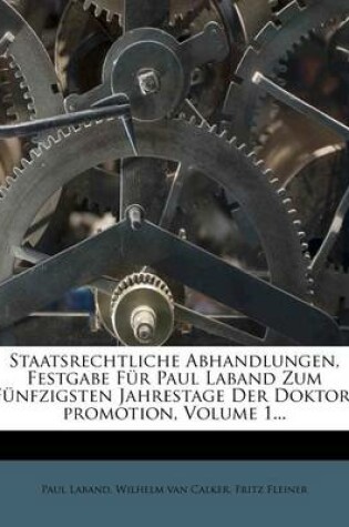 Cover of Staatsrechtliche Abhandlungen, Festgabe Fur Paul Laband Zum Funfzigsten Jahrestage Der Doktor-Promotion, Volume 1...