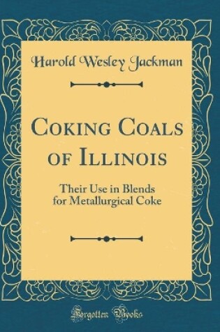 Cover of Coking Coals of Illinois: Their Use in Blends for Metallurgical Coke (Classic Reprint)