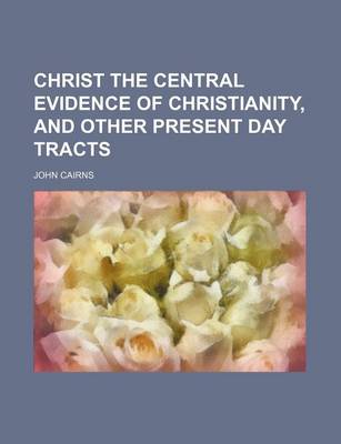 Book cover for Christ the Central Evidence of Christianity, and Other Present Day Tracts