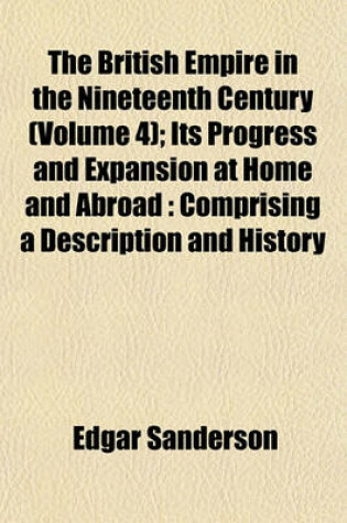 Cover of The British Empire in the Nineteenth Century (Volume 4); Its Progress and Expansion at Home and Abroad