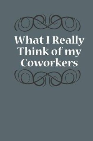 Cover of What I Really Think Of My Coworkers