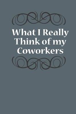Book cover for What I Really Think Of My Coworkers