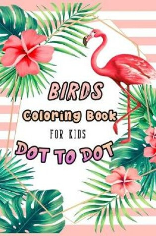 Cover of BIRDS Coloring Book FOR KIDS DOT TO DOT