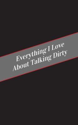 Book cover for Everything I Love About Talking Dirty