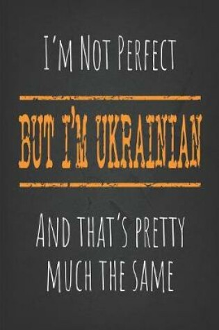 Cover of I'm not perfect, But I'm Ukrainian And that's pretty much the same