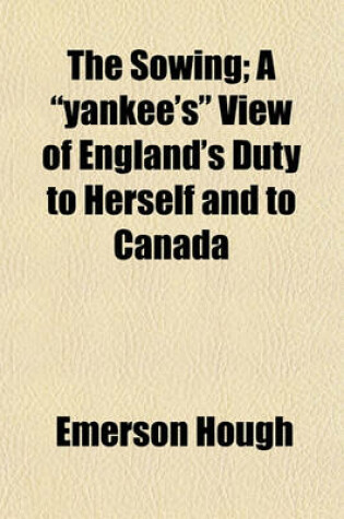 Cover of The Sowing; A "Yankee's" View of England's Duty to Herself and to Canada