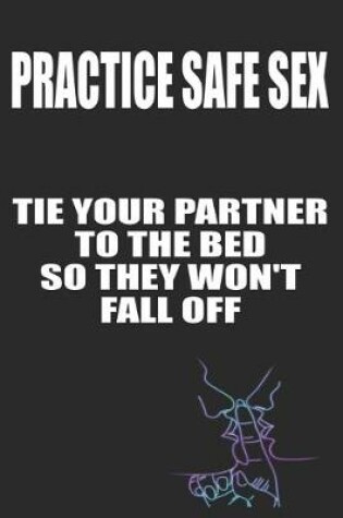 Cover of Practice Safe Sex Tie Your Partner to The Bed So They Won't Fall Off