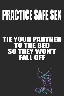 Book cover for Practice Safe Sex Tie Your Partner to The Bed So They Won't Fall Off