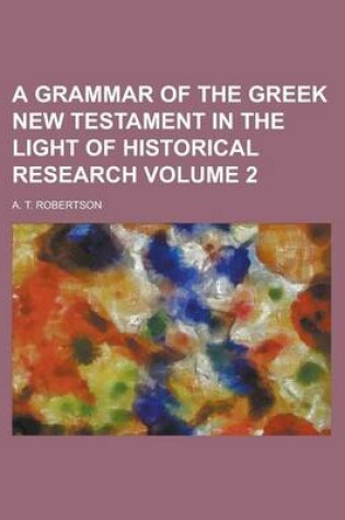 Cover of A Grammar of the Greek New Testament in the Light of Historical Research Volume 2