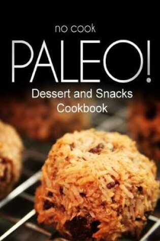 Cover of No-Cook Paleo! - Dessert and Snacks Cookbook