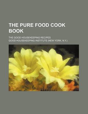 Book cover for The Pure Food Cook Book; The Good Housekeeping Recipes