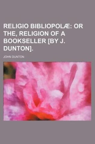 Cover of Religio Bibliopolae; Or The, Religion of a Bookseller [By J. Dunton].