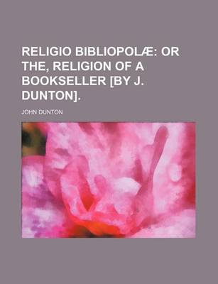 Book cover for Religio Bibliopolae; Or The, Religion of a Bookseller [By J. Dunton].