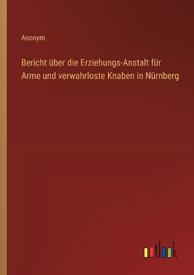 Book cover for Bericht �ber die Erziehungs-Anstalt f�r Arme und verwahrloste Knaben in N�rnberg