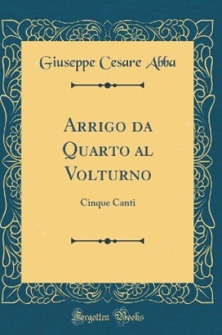 Cover of Arrigo da Quarto al Volturno: Cinque Canti (Classic Reprint)